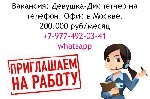 В поисках девушки на должность "Диспетчер на телефон" в наш Московский офис.  Предлагаем высокую зарплату в 200 тысяч рублей в месяц,  удобный график,  иногородним поможем с переездом в Москву.  Напиш ...